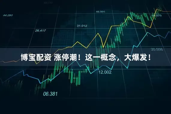 博宝配资 涨停潮！这一概念，大爆发！