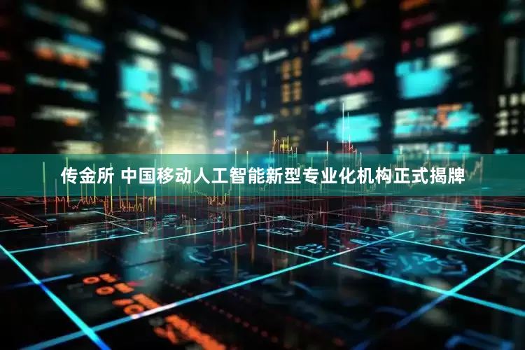 传金所 中国移动人工智能新型专业化机构正式揭牌