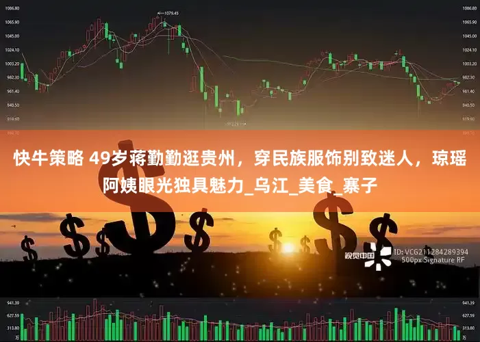 快牛策略 49岁蒋勤勤逛贵州，穿民族服饰别致迷人，琼瑶阿姨眼光独具魅力_乌江_美食_寨子