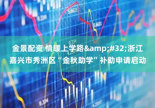 金景配资 情暖上学路&#32;浙江嘉兴市秀洲区“金秋助学”补助申请启动