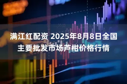 满江红配资 2025年8月8日全国主要批发市场芦柑价格行情