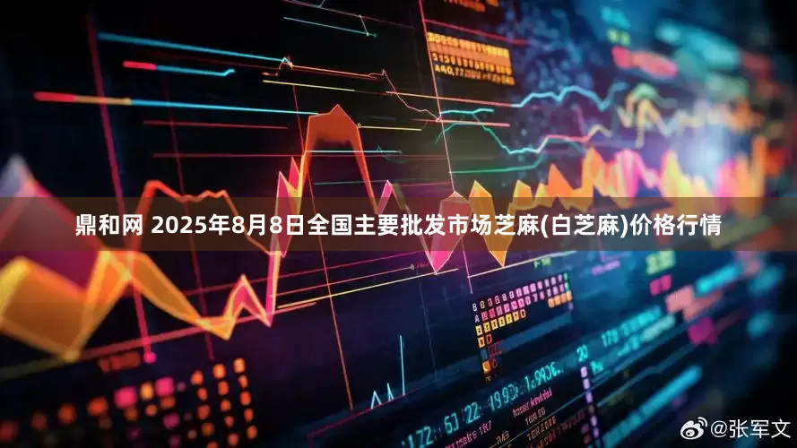 鼎和网 2025年8月8日全国主要批发市场芝麻(白芝麻)价格行情