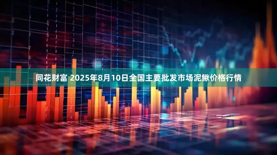 同花财富 2025年8月10日全国主要批发市场泥鳅价格行情