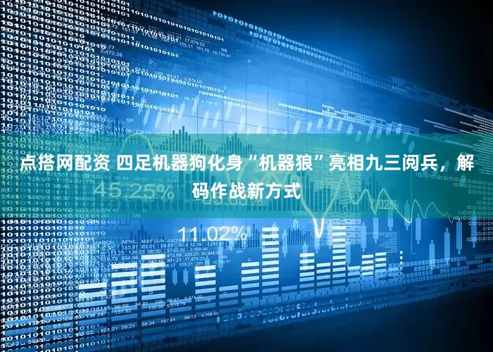 点搭网配资 四足机器狗化身“机器狼”亮相九三阅兵，解码作战新方式