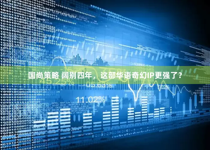 国尚策略 阔别四年，这部华语奇幻IP更强了？