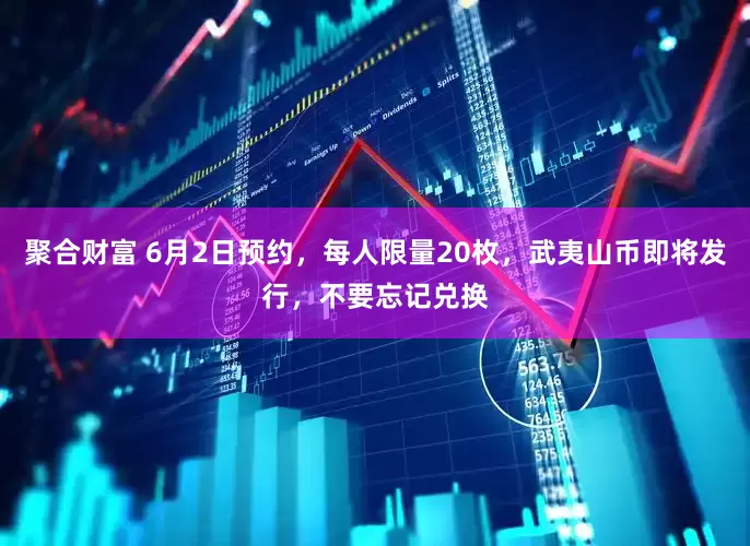 聚合财富 6月2日预约,每人限量20枚,武夷山币即将发行,不要忘记兑换